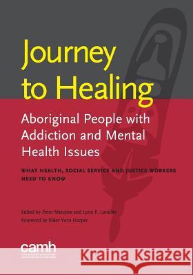 Journey to Healing: Aboriginal People with Addiction and Mental Health Issues: What Health, Social Service and Justice Workers Need to Kno Lynn Lavallee Peter, Jr. Menzies Centre for Addiction and Mental Health 9781771141598 Centre for Addiction and Mental Health