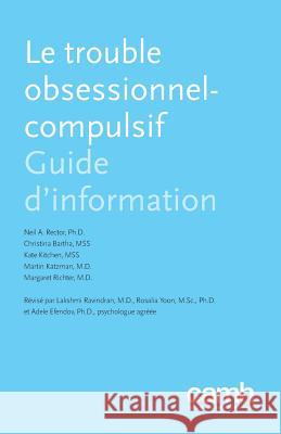 Le Trouble Obsessionnel-Compulsif: Guide d'Information Neil Rector, Christina Bartha, Kate Kitchen 9781771143523 Centre for Addiction and Mental Health