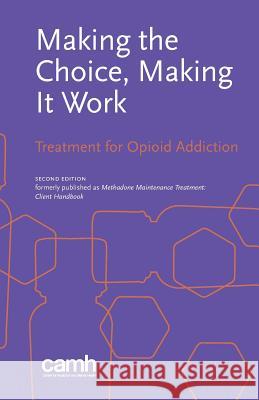 Making the Choice, Making it Work: Treatment for Opioid Addiction Centre for Addiction and Mental Health 9781771143578