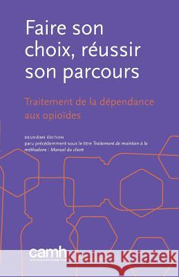 Faire son choix, réussir son parcours: Traitement de la dépendance aux opioïdes Camh 9781771143622 Centre for Addiction and Mental Health