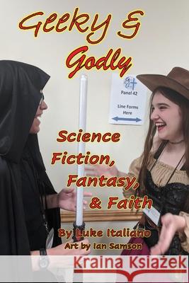 Geeky & Godly: Science Fiction, Fantasy, & Faith Luke Italiano Ian Samson 9781771154857 Lofty Publishing, LLC