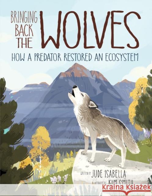 Bringing Back The Wolves: How a Predator Restored an Ecosystem Jude Isabella 9781771386258 Kids Can Press
