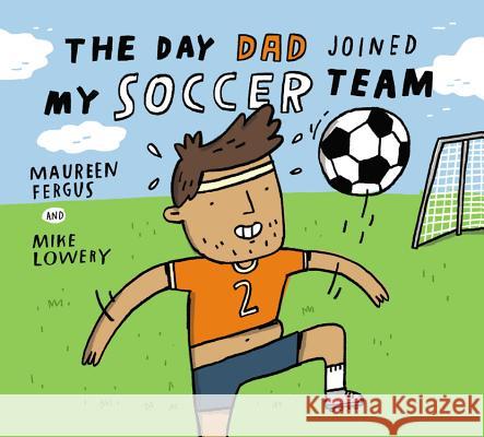 The Day Dad Joined My Soccer Team Maureen Fergus Mike Lowery 9781771386548 Kids Can Press