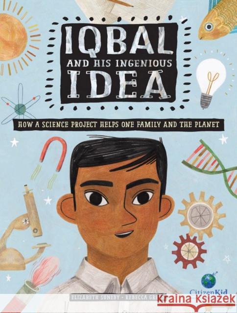 Iqbal and His Ingenious Idea: How a Science Project Helps One Family and the Planet Elizabeth Suneby Rebecca Green 9781771387200 Kids Can Press