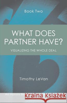 What Does Partner Have Book Two: Visualizing the Whole Deal Timothy LeVan 9781771401760