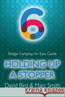 Bridge Cardplay: An Easy Guide - 6. Holding Up a Stopper David Bird, Marc Smith 9781771402323 Master Point Press