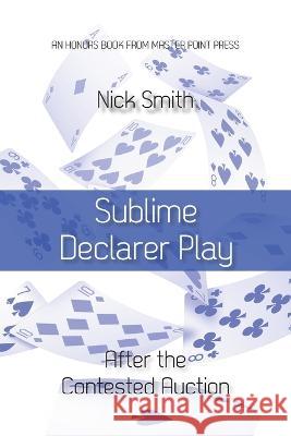 Sublime Declarer Play: After the Contested Auction Nick Smith 9781771402514 Master Point Press