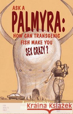 Ask a Palmyra: How Can Transgenic Fish Make You Sex Crazy? Fernando Relvas Fernando Relvas 9781771430913 CCB Publishing
