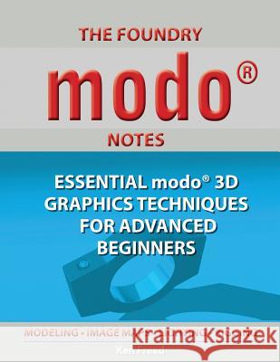 The Foundry Modo Notes: Essential Modo 3D Graphics Techniques for Advanced Beginners Ken Freed 9781771431491 CCB Publishing