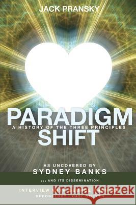 Paradigm Shift: A History of The Three Principles Don Donovan, George Pransky, Jack Pransky, Ph.D. 9781771432283