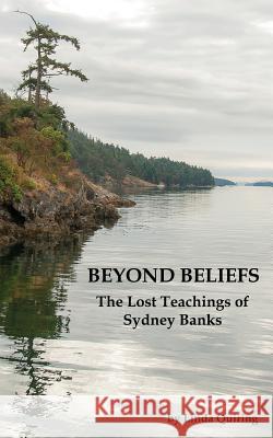 Beyond Beliefs: The Lost Teachings of Sydney Banks Linda Quiring, Jack Pransky, Ph.D. 9781771432603