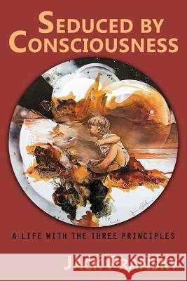 Seduced by Consciousness: A Life with The Three Principles Jack Pransky, Ph.D., Thomas M Kelley, Richard Rolf 9781771433204