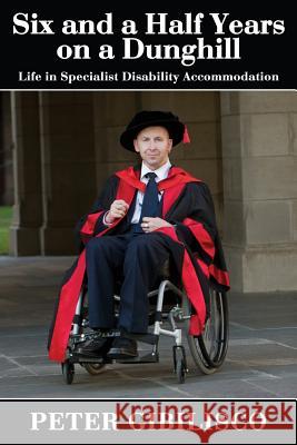 Six and a Half Years on a Dunghill: Life in Specialist Disability Accommodation Peter Gibilisco, Bruce C Wearne 9781771433761