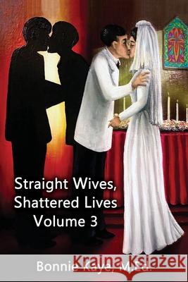 Straight Wives, Shattered Lives Volume 3: True Stories of Women Married to Gay and Bisexual Men Bonnie Kaye 9781771434607