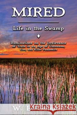 Mired: Life in the Swamp - Ruminations on the Irrelevance of Truth in an Age of Unreason, Lies, and Killer Pandemics W E Gutman 9781771434676 CCB Publishing