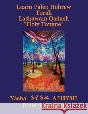 Learn Paleo Hebrew Torah Lashawam Qadash Holy Tongue Yasha Ahayah Bible Scriptures Aleph Tav (YASAT) Study Bible Timothy Neal Sorsdahl Paul David Stephenson 9781771435451 CCB Publishing