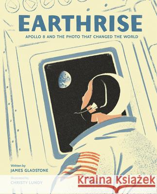 Earthrise: Apollo 8 and the Photo That Changed the World Gladstone                                Christy Lundy 9781771473163 Owlkids