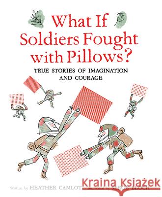 What If Soldiers Fought with Pillows?: True Stories of Imagination and Courage Heather Camlot Serge Bloch 9781771473620 Owlkids