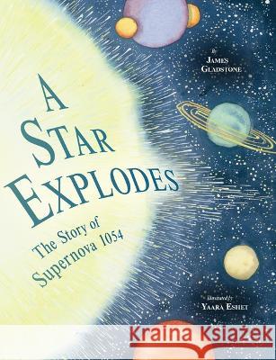 A Star Explodes: The Story of Supernova 1054 James Gladstone Yaara Eshet 9781771474986 Owlkids