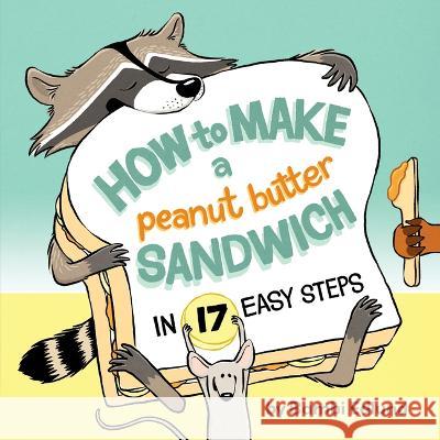 How to Make a Peanut Butter Sandwich in 17 Easy Steps Bambi Edlund 9781771475167