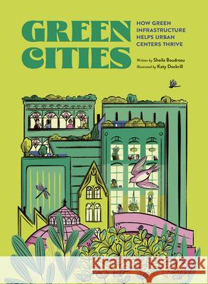 Green Cities: How Green Infrastructure Helps Urban Centers Thrive Sheila Boudreau Katy Dockrill 9781771476072 Owlkids