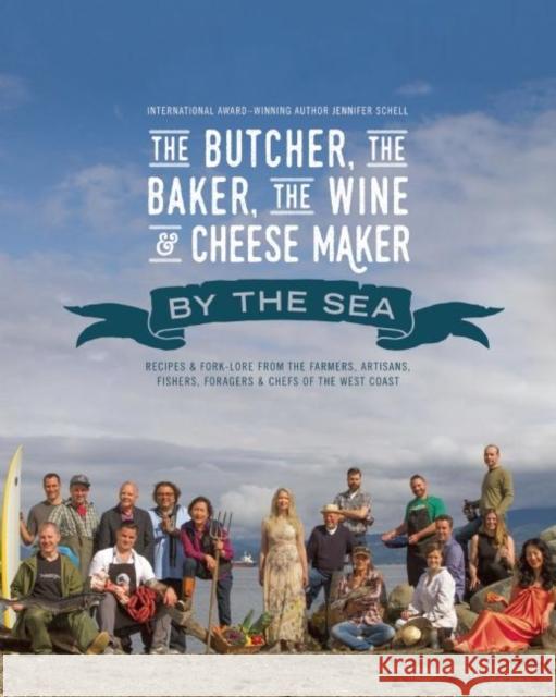 The Butcher, the Baker, the Wine and Cheese Maker by the Sea: Recipes and Fork-Lore from the Farmers, Artisans, Fishers, Foragers and Chefs of the Wes Jennifer Schell 9781771511506 Touchwood Editions