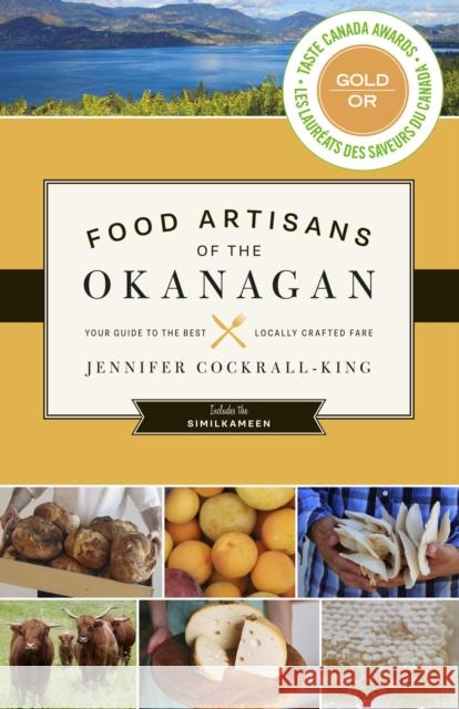 Food Artisans of the Okanagan: Your Guide to the Best Locally Crafted Fare Jennifer Cockrall-King 9781771511537 