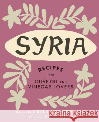 Syria: Recipes for Olive Oil and Vinegar Lovers Emily Lycopolus DL Acken 9781771512817
