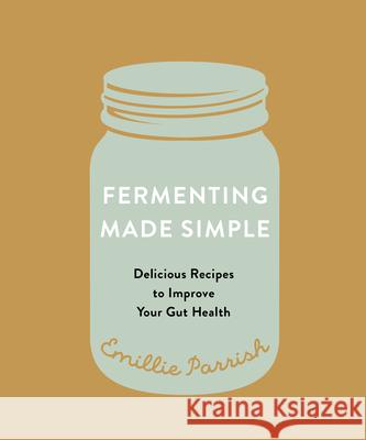 Fermenting Made Simple: Delicious Recipes to Improve Your Gut Health Parrish, Emillie 9781771513647 Touchwood Editions