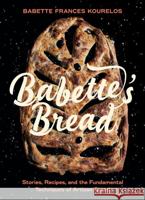 Babette's Bread: Stories, Recipes, and the Fundamental Techniques of Artisan Bread Babette Kourelos 9781771514101 Touchwood Editions