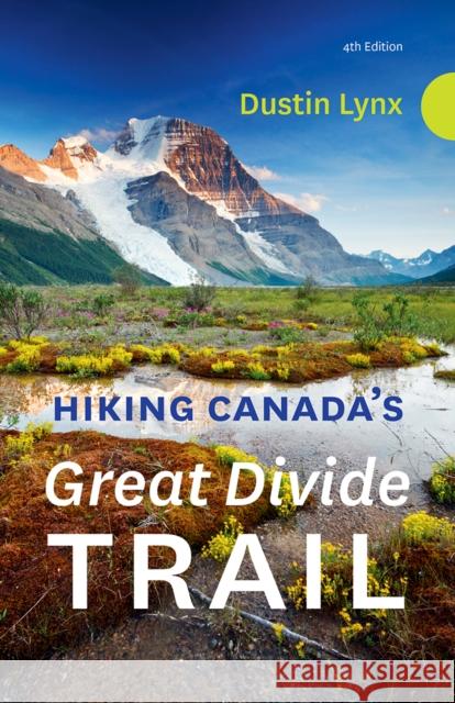 Hiking Canada's Great Divide Trail  4th Edition Dustin Lynx 9781771605496