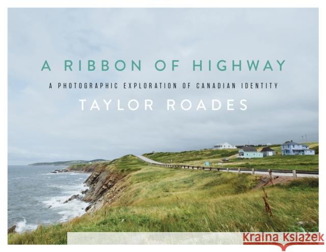 A Ribbon of Highway: A Photographic Exploration of Canadian Identity Taylor Roades 9781771605793 Rocky Mountain Books