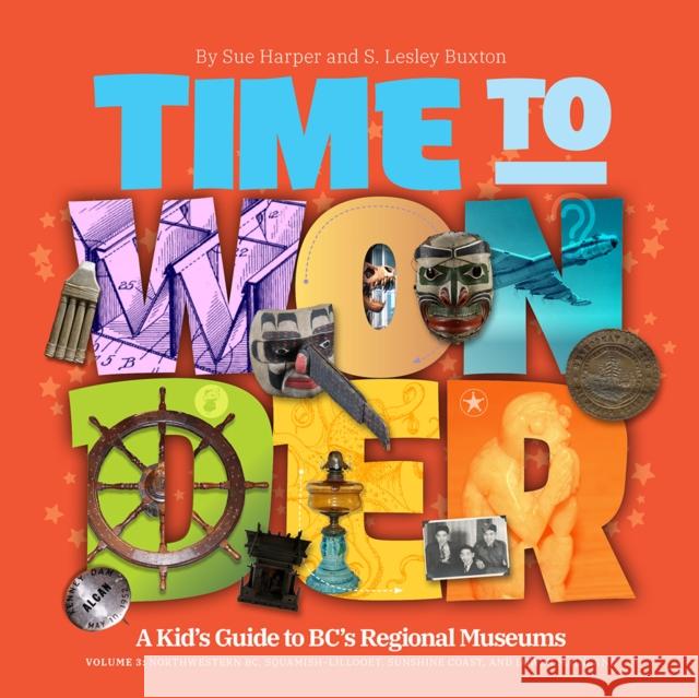 Time to Wonder: Volume 3  A Kid's Guide to BC's Regional Museums: A Kid's Guide to BC's Regional Museums Northwestern BC, Squamish-Lillooet, Sunshine Coast, and Lower Mainland Sue Harper 9781771605908 Rocky Mountain Books