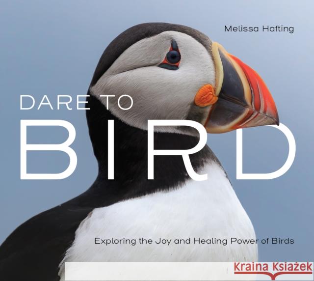 Dare to Bird: Exploring the Joy and Healing Power of Birds  9781771606547 Rocky Mountain Books Incorporated