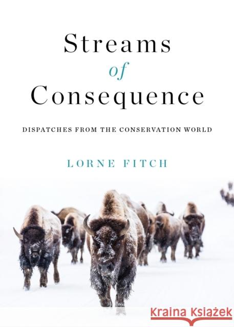 Streams of Consequence: Dispatches from the Conservation World  9781771606691 Rocky Mountain Books Incorporated