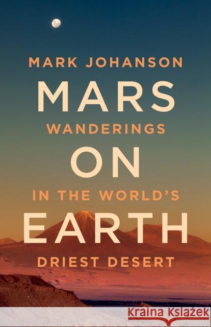 Mars on Earth: Wanderings in the World's Driest Desert Mark Johanson 9781771606769 Rocky Mountain Books Incorporated