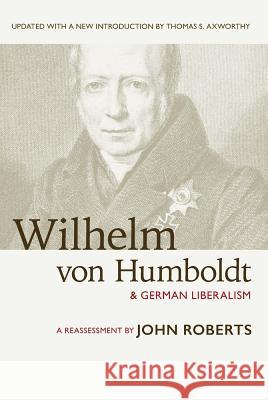 Wilhelm Von Humboldt and German Liberalism: A Reassessment John Roberts Thomas Axworthy 9781771611213