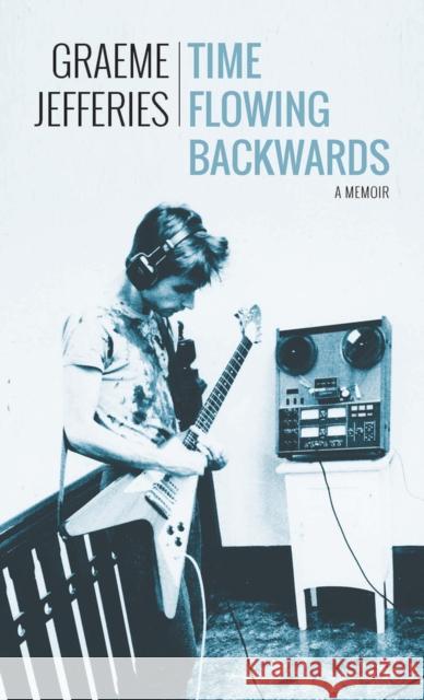 Time Flowing Backwards: A Memoir Graeme Jefferies 9781771612371