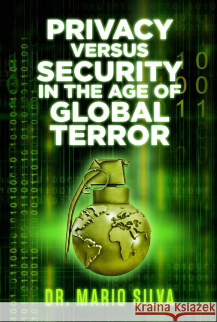 Privacy Versus Security in the Age of Global Terror Dr. Mario Silva, PhD 9781771612609