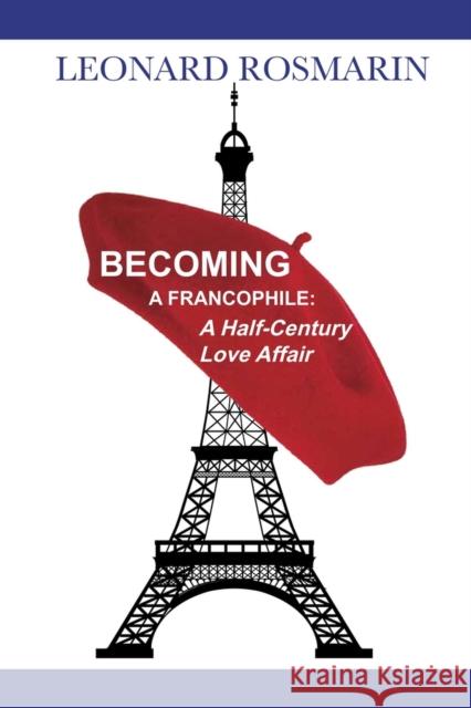 Becoming a Francophile: A Half-Century Love Affair Leonard Rosmarin 9781771614344 Mosaic Press