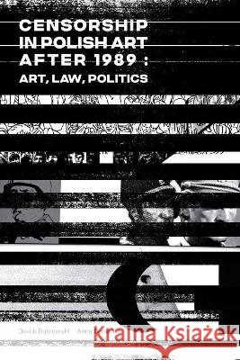 Censorship in Polish Art After 1989: Art, Law, Politics Jakub Dabrowski Anna Demenko Lukasz Mojsak 9781771614641