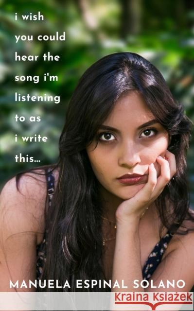 I Wish You Could Hear the Song I'm Listening To As I Write This... Manuela Espinal Solano 9781771615242 Mosaic Press