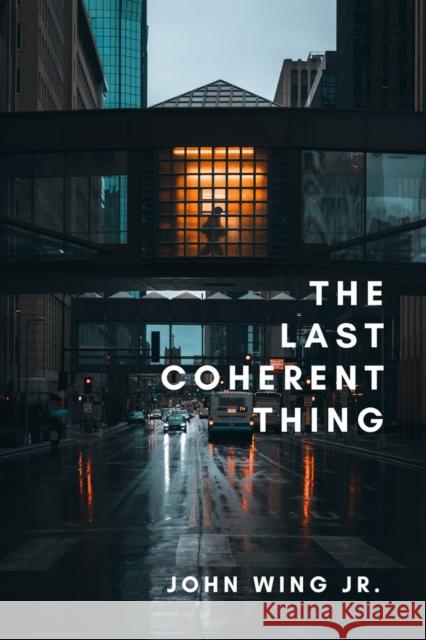The Last Coherent Thing: Poems John Wing Jr. 9781771615686
