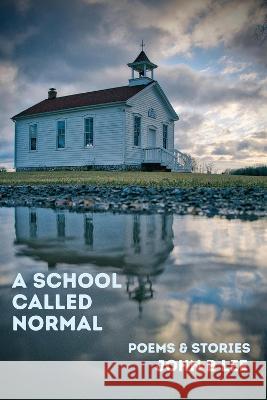 A School Called Normal: Poems and Stories John B. Lee 9781771617086 Mosaic Press