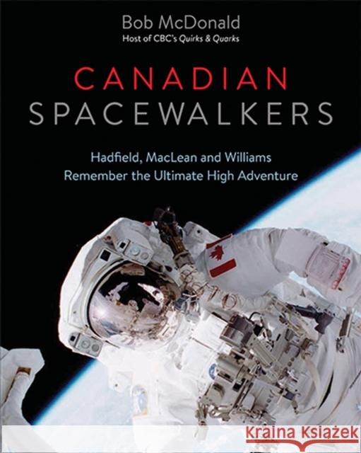 Canadian Spacewalkers: Hadfield, MacLean and Williams Remember the Ultimate High Adventure Bob McDonald 9781771620444 Douglas & McIntyre