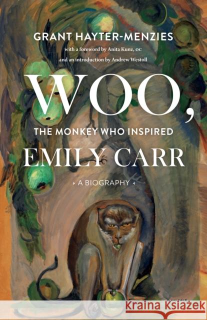 Woo, the Monkey Who Inspired Emily Carr: A Biography Grant Hayter-Menzies 9781771622141 Douglas & McIntyre