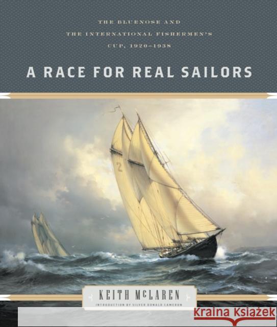 A Race for Real Sailors: The Bluenose and the International Fishermen's Cup, 1920-1938 Keith McLaren Silver Donald Cameron 9781771622677 Douglas & McIntyre