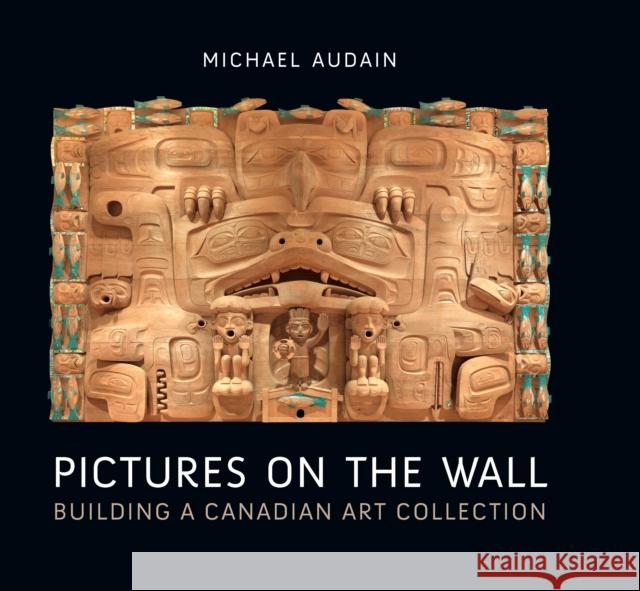 Pictures on the Wall: Building a Canadian Art Collection Michael Audain 9781771623742 Douglas & McIntyre
