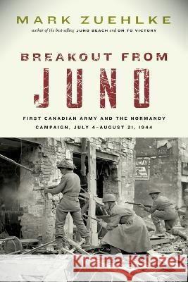 Breakout from Juno: First Canadian Army and the Normandy Campaign, July 4-August 21, 1944 Mark Zuehlke   9781771623834 Douglas and McIntyre (2013) Ltd.