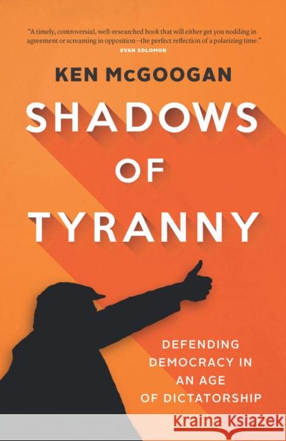 Shadows of Tyranny: Defending Democracy in an Age of Dictatorship Ken McGoogan 9781771624244 Douglas & McIntyre